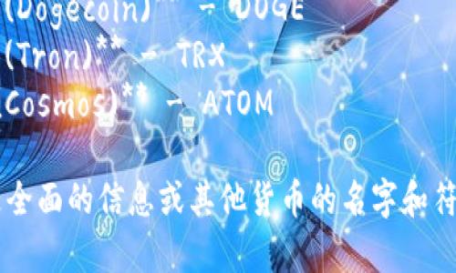 下面是一些常见加密货币的符号及其英文名字：

1. **比特币 (Bitcoin)** - BTC
2. **以太坊 (Ethereum)** - ETH
3. **瑞波币 (Ripple)** - XRP
4. **莱特币 (Litecoin)** - LTC
5. **比特币现金 (Bitcoin Cash)** - BCH
6. **链环 (Chainlink)** - LINK
7. **卡尔达诺 (Cardano)** - ADA
8. **多吉币 (Dogecoin)** - DOGE
9. **波场币 (Tron)** - TRX
10. **宇宙 (Cosmos)** - ATOM

如果你需要更全面的信息或其他货币的名字和符号，请告诉我！