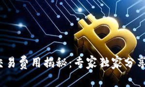加密货币交易费用揭秘：专家独家分享交易秘诀！