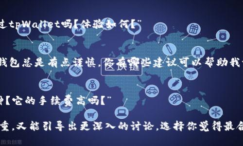 如果有人推荐tpWallet，你可以考虑以下几种回复方式，具体可以根据你对tpWallet的了解程度和个人兴趣进行调整：

1. **表示感谢并询问更多信息**：
    - “谢谢你的推荐！我听说过tpWallet，但不是很了解，可以告诉我它有什么特别之处吗？”

2. **分享你的看法或经验**：
    - “我之前用过类似的钱包，但没有听过tpWallet。你觉得它有哪些优势？适合什么样的用户呢？”

3. **表示兴趣并询问使用体验**：
    - “这听起来很有趣！你自己用过tpWallet吗？体验如何？”

4. **表达谨慎态度**：
    - “听起来不错，不过我对新的钱包总是有点谨慎。你有哪些建议可以帮助我评估它的安全性吗？”

5. **提问具体功能**：
    - “tpWallet具体支持哪些币种？它的手续费高吗？”

这样，你既表现出了对对方建议的尊重，又能引导出更深入的讨论。选择你觉得最合适的回复方式哦！