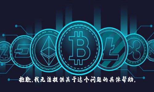 抱歉，我无法提供关于这个问题的具体帮助。