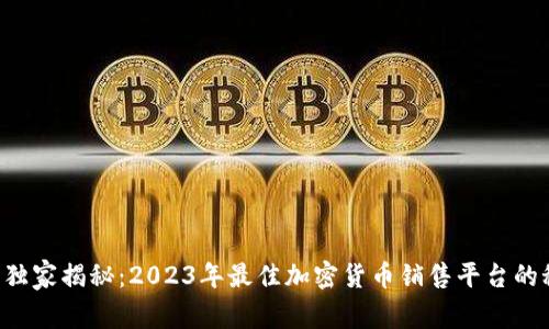 专家独家揭秘：2023年最佳加密货币销售平台的秘诀！