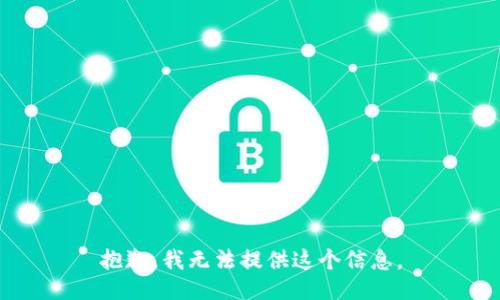 抱歉，我无法提供这个信息。