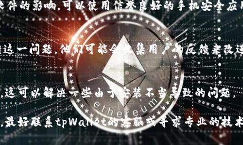 关于tpWallet闪退的问题，可能有多种原因导致这一情况的发生。以下是一些常见的原因和解决方案，供您参考：

1. 应用版本问题
很多时候，tpWallet闪退的原因可能是因为您使用的应用版本不兼容或过时。建议您前往应用商店检查是否有更新版本，及时将应用程序更新到最新版本。一些bug和崩溃问题通常在更新中得到修复。

2. 手机系统问题
您的手机操作系统可能存在问题，导致与tpWallet的兼容性下降。您可以尝试重启手机，看看是否能够解决闪退的问题。如果手机系统版本过低，也可以考虑更新系统版本。

3. 内存不足
当手机内存不足时，应用程序可能无法正常运行，导致闪退。检查一下手机的存储空间，清理一些不常用的应用或文件，释放内存空间。您还可以尝试在后台关闭一些不必要的应用，再运行tpWallet。

4. 网络连接问题
tpWallet通常需要稳定的网络连接来操作。如果您的网络不稳定，或者切换网络时可能会导致应用闪退。确保在使用时拥有良好的Wi-Fi或移动数据连接。

5. 数据缓存问题
应用程序的数据缓存也可能是导致闪退的原因之一。您可以尝试清除tpWallet的缓存数据，方法是进入手机设置，找到应用程序管理，选择tpWallet，然后清除缓存。这将有助于解决一些由于缓存数据损坏导致的问题。

6. 权限设置问题
tpWallet可能需要一些特定的权限，以便正常运行。如果没有授予这些权限，应用就有可能闪退。您可以查看应用的权限设置，确保所有需要的权限都已开通。

7. 恶意软件干扰
在某些情况下，恶意软件可能会干扰应用程序的正常运行。如果您怀疑手机受到恶意软件的影响，可以使用信誉良好的手机安全应用进行扫描和清理。

8. 应用本身的bug
如果以上方法都无法解决问题，可能是tpWallet本身存在bug。您可以联系开发者反馈这一问题，他们可能会收集用户的反馈来改进应用。

9. 临时解决方案
有时候，临时的方法也能解决闪退的问题。例如，您可以尝试卸载tpWallet并重新安装。这可以解决一些由于安装不当导致的问题。

总之，tpWallet闪退的原因可能多种多样，建议您逐一排查这些可能性。如果问题依旧，最好联系tpWallet的客服或寻求专业的技术支持，获得进一步的帮助和指导。希望以上信息对您有所帮助！