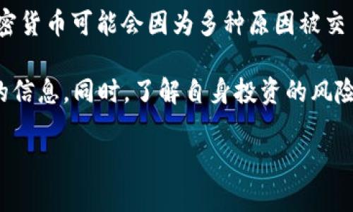 加密货币并没有普遍“退市”的情况。不过，加密货币领域是一个快速变化的市场，某些特定加密货币可能会因为多种原因被交易所下架，或者遭遇法律和监管问题，导致其流通和交易受到限制。

如果您在关注特定的加密货币或交易所，建议定期查看相关的新闻和官方公告，以获取最新的信息。同时，了解自身投资的风险以及市场动态也非常重要。在加密货币市场中，快速反应和信息获取是成功的关键因素之一。

如果您有兴趣了解某种特定加密货币是否有变化，欢迎问我，我可以帮助查找相关信息！