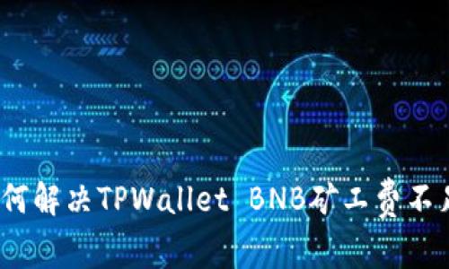 专家揭秘：如何解决TPWallet BNB矿工费不足的独家秘诀