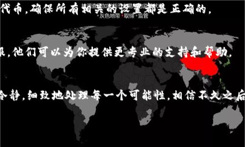 在使用tpWallet时，如果你发现账户中的“U”（通常是指USDT或其他数字货币单位）没有显示，可能是由于几个原因造成的。下面我将为你详细解析可能出现的问题及其解决方案。

可能的原因
首先，值得一提的是，tpWallet是一款相对较新的数字钱包，因此在使用时可能会遇到一些偶发性的问题。接下来我们来看看可能的几个原因：

1. 网络连接问题
许多用户在使用数字钱包时，互联网连接不稳定通常会影响到数据的同步。如果您的网络信号较差，或者Wi-Fi不稳定，可能会导致钱包未能正确显示资产。试着切换网络连接，比如从Wi-Fi切换到移动数据，或者相反。

2. 钱包版本更新
经常更新软件是确保功能正常的重要一步。如果你的tpWallet没有更新到最新版本，可能会造成显示问题。建议你前往应用商店，检查是否有可用的更新。如果有，赶紧更新吧！

3. 账户未同步
有时候，钱包需要时间来同步账户信息。如果你刚刚转账或者进行了某种操作，可能需要等待一段时间来让数据更新。一杯茶的时间也许就能解决你的烦恼。

4. 钱包配置问题
在某些情况下，tpWallet的配置可能不正确，导致特定的资产没有显示。检查你的钱包设置，确保所有相关的代币都已被启用。有时，你可能需要手动添加想要查看的代币。

5. 服务器问题
tpWallet有可能遇到服务器宕机或者维护等情况，导致你的资产暂时无法显示。你可以查看tpWallet的官方社交媒体或网站，看看是否有相关的公告。

解决方案
接下来，我们来看看如何应对这些问题：

1. 检查网络连接
确保你的设备连接到一个稳定的网络。你可以重启你的路由器，或尝试在其他设备上访问网络，看是否有相同的问题。

2. 更新应用程序
确保你的tpWallet是最新的版本。如果有新的更新，可以尝试更新应用程序，然后重启它，看问题是否得到解决。

3. 等待同步
如果你确定没有网络问题，且应用是最新的，可以尝试耐心等待。通常情况下，网络和服务器都会在一段时间后自行恢复。

4. 重新配置钱包
进入tpWallet的设置选项，检查已添加的代币。你可能需要重新添加怀疑没有显示的代币。确保所有相关的设置都是正确的。

5. 联系客服
如果尝试了以上所有的方法仍然没有解决问题，那么你可能需要联系tpWallet的客服。他们可以为你提供更专业的支持和帮助。

总结
遇到tpWallet中资产无法显示的问题，首先不要慌，找出可能的原因，逐一排查。保持冷静，细致地处理每一个可能性。相信不久之后，你就能够重新查看到你钱包中的“U”了。

希望以上信息能帮助到你！如果还有其他问题，随时可以问我。