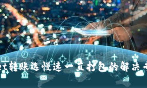 tpWallet转账选慢速一直打包的解决专家秘诀