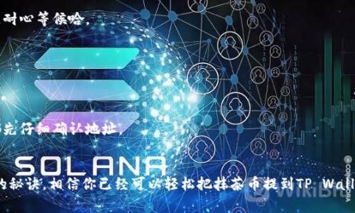   抹茶币提币到TP Wallet的独家秘诀，让专家教你轻松操作 / 

 guanjianci 抹茶币, TP Wallet, 加密货币 /guanjianci 

前言
嘿，亲爱的朋友！今天我们要聊一个让人既兴奋又可能有点紧张的话题——抹茶币怎么提币到TP Wallet。说真的，很多人对这个流程都有疑问，甚至觉得复杂。但是，别担心！今天我会分享一些独家的秘诀，让你轻松搞定这个操作。只要你跟着我的步骤走，绝对会让你感觉像个专家！

什么是抹茶币?
在开始之前，先简单给大家介绍一下抹茶币。抹茶币（MEXC Token）是由抹茶交易所（MEXC）发行的代币，主要用于交易所内部的各种交易和活动。相信我，拥有一些抹茶币是个不错的选择，尤其是在你想享受更低手续费和参与一些特权活动的时候。

什么是TP Wallet?
TP Wallet是一个多链数字资产钱包，支持各种加密货币的存储和交易。如果你希望安全地管理你的资产，TP Wallet绝对是一个好选择。它不仅操作简单，还具备较高的安全性。听起来不错吧？

提币前的准备工作
在你正式提币之前，有一些准备工作是必须要做的。别小看这些步骤，它们可是你顺利提币的保障哦！

h41. 确保你有抹茶交易所账户/h4
首先，你得确保自己有一个抹茶交易所的账户。如果没有，赶紧去注册一个，不然后面的一切操作都没法进行。

h42. 确保你有TP Wallet/h4
接下来，你需要下载并安装TP Wallet。确保钱包已成功设置并备份好私钥，安全第一嘛！

h43. 了解提币手续费/h4
提币可是要收费的哦，所以事先了解清楚抹茶交易所的提币手续费是很重要的，这样你才能合理安排你的交易计划。

提币操作步骤
接下来，我们就开始提币操作吧！按照下面的步骤，你就能轻松将抹茶币提到TP Wallet。

h4第一步：登录抹茶交易所/h4
打开抹茶交易所的官网，输入你的账号和密码，登录进去。登录之后，别急于操作，先观察一下市场行情，感觉一下气氛。

h4第二步：找到提币选项/h4
在交易所的首页，你会看到一个“资产”选项，点击它，然后找到“提币”按钮。点击后你会看到一个关于提币的界面。在这里，你可以看到你所有的数字资产，包括抹茶币。

h4第三步：选择抹茶币/h4
在资产列表中找到抹茶币（MEXC），然后点击“提币”。这时候，会弹出一个窗口，让你输入提币的信息。

h4第四步：输入TP Wallet地址/h4
现在是关键时刻，你要把TP Wallet的地址输入到提币地址栏。你可以在TP Wallet应用里找到你的抹茶币地址，记得复制粘贴哦，千万别出错！

h4第五步：填写提币额度/h4
在提币窗口中，你需要输入你想提币的数量。确保你提币的数量没有超过你的余额，同时也考虑到提币手续费。

h4第六步：确认所有信息/h4
在你提交之前，务必仔细检查一下你的币种、提币地址和提币金额。口号就是“三思而后行”，这一步可不能马虎哦！

h4第七步：提交请求/h4
确认无误后，点击“提交”按钮，就完成了提币请求的提交。这时你可能会收到一个确认邮件或短信提示，按照要求来确认这个提币请求。

提币完成后的注意事项
提币的过程其实就是把虚拟货币从一个钱包转移到另一个钱包，所以在提币成功之后，你还需要做以下几点：

h41. 查看提币记录/h4
在抹茶交易所的提现记录中，你可以查看到你的提现状态。一般情况下，提现会在几分钟到几小时之内完成。

h42. 检查TP Wallet余额/h4
等到提币完成后，记得打开TP Wallet检查一下你的余额，确保抹茶币已经成功到账。心里那个安慰呀，简直不能更好了！

h43. 安全性检查/h4
提完币后，别忘了给你的TP Wallet做个安全性检查，确保没有异常情况发生。同时，备份好的私钥和助记词也要妥善保管。

常见问题解答
当然，提币过程中你可能会遇到一些问题，下面是一些常见问题的解答，希望能帮到你。

h41. 提币后多久能到账？/h4
一般来说，提币到账时间取决于区块链网络的拥堵程度。通常情况下，抹茶币的提币在几分钟到几个小时之内到账，耐心等候哈。

h42. 提币手续费是多少？/h4
抹茶交易所的提币手续费通常不高，但具体额度会随时调整，建议在提币前先查看一下官方的公告。

h43. 提币地址填错了怎么办？/h4
如果你在填写提币地址时出错了，通常情况下，这笔提币是无法撤回的。为了避免这种事情发生，建议每次提币前都先仔细确认地址。

结语
好了，今天的分享就到这里。希望通过以上的步骤和解答，能够让你在提币过程中更加顺利、安心。掌握了这些独家的秘诀，相信你已经可以轻松把抹茶币提到TP Wallet了。真心祝愿你在加密货币的世界里，越玩越顺利，收益满满！如果还有其他问题，随时可以问我哦！