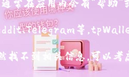 关于tpWallet客服的问题，您可以通过以下几种方式找到相关的客服信息：

1. **官方网站**：访问tpWallet的官方网站，通常在网站的底部或者“联系我们”页面会提供客服联系方式。

2. **社交媒体**：许多数字钱包和金融服务公司在社交媒体上都有官方账号，您可以通过Twitter、Facebook等平台找到他们的客服信息。

3. **应用内支持**：如果您已经下载了tpWallet的应用程序，通常在应用内会有“帮助”或者“支持”选项，其中会包含客服联系方式或者常见问题解答。

4. **社区论坛**：在一些区块链或数字货币相关的论坛，如Reddit、Telegram等，tpWallet可能会有官方频道，您可以在这些渠道询问客服信息。

建议确保与官方渠道联系，以免受到诈骗或者误导。如果您仍然找不到相关信息，可以考虑访问相应的区块链社区，寻求其他用户的帮助。