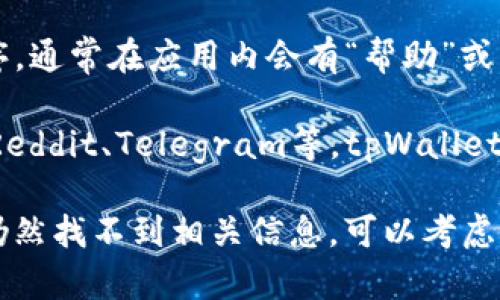 关于tpWallet客服的问题，您可以通过以下几种方式找到相关的客服信息：

1. **官方网站**：访问tpWallet的官方网站，通常在网站的底部或者“联系我们”页面会提供客服联系方式。

2. **社交媒体**：许多数字钱包和金融服务公司在社交媒体上都有官方账号，您可以通过Twitter、Facebook等平台找到他们的客服信息。

3. **应用内支持**：如果您已经下载了tpWallet的应用程序，通常在应用内会有“帮助”或者“支持”选项，其中会包含客服联系方式或者常见问题解答。

4. **社区论坛**：在一些区块链或数字货币相关的论坛，如Reddit、Telegram等，tpWallet可能会有官方频道，您可以在这些渠道询问客服信息。

建议确保与官方渠道联系，以免受到诈骗或者误导。如果您仍然找不到相关信息，可以考虑访问相应的区块链社区，寻求其他用户的帮助。