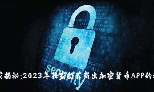 专家揭秘：2023年独家推荐新出加密货币APP的秘诀