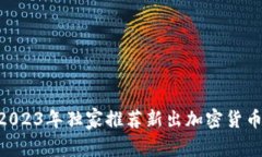 专家揭秘：2023年独家推荐新出加密货币APP的秘诀