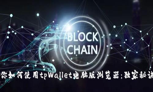 专家教你如何使用tpWallet电脑版浏览器：独家秘诀大揭秘