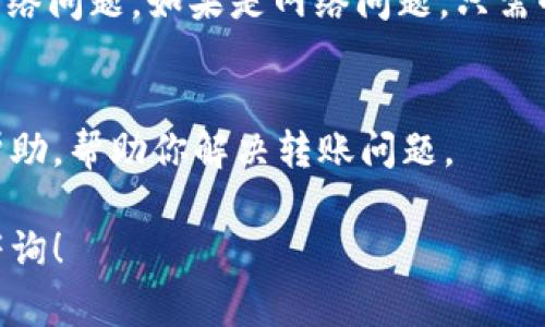 看起来你遇到了tpWallet转账的问题，可能会有很多原因导致这个问题。为了更好地帮助你解决问题，我将提供一些常见的解决方案和步骤。请根据你的具体情况逐步排查，看看能否找到解决方案。 以下是一些可能的原因和解决方法：

### 1. 检查网络连接
首先，确保你的网络连接正常。断断续续的网络会导致转账失败。可以尝试切换到不同的网络，比如从Wi-Fi切换到移动数据，看看是否有所改善。

### 2. 确认钱包地址
有时候，我们可能会在输入钱包地址时出现错误。仔细检查你输入的地址，确保它是正确的，没有多余的空格或错误的字符。错误的地址是导致转账失败的常见原因。

### 3. 缺少手续费
每次转账都需要支付一定的手续费，如果你的钱包余额不足以覆盖这个手续费，转账就无法进行。确认一下你的tpWallet里是否有足够的余额，包括手续费。

### 4. 钱包版本更新
确保你使用的是tpWallet的最新版本。旧版本可能会导致兼容性问题，导致转账失败。在应用商店中检查是否有更新，及时升级你的钱包。

### 5. 检查区块链状态
有时区块链网络本身会出现拥堵，导致转账延迟或失败。你可以查看相关区块链的状态，看看是否有网络问题。如果是网络问题，只需耐心等待即可。

### 6. 联系客服
如果以上方法都试过了，但问题依然没有解决，建议你联系tpWallet的客服。他们可以提供更具体的帮助，帮助你解决转账问题。

希望这些建议能够帮到你，解决你在tpWallet转账时遇到的问题。如果有其他问题，也可以继续向我咨询！