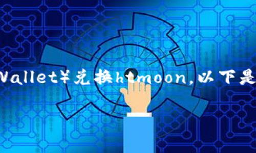这个问题涉及到具体的加密货币兑换操作，如tpWalletht（TP Wallet）兑换htmoon。以下是我为你准备的相关信息和步骤，以帮助你更好地理解这一过程。

### 如何在TP Wallet上独家兑换HTMoon？专家分享秘诀