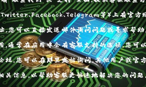 要联系tpWallet的客服，您可以通过以下几种方式：

1. **官方网站**：访问tpWallet的官方网站，通常会有“联系我们”或“支持”页面，提供客服联系方式或在线聊天服务。

2. **社交媒体**：tpWallet可能在各大社交平台（如Twitter、Facebook、Telegram等）上有官方账号，您可以通过这些平台发送消息与客服进行沟通。

3. **电子邮件**：寻找tpWallet的客服电子邮件地址，您可以直接发送邮件询问问题或寻求帮助。

4. **应用内支持**：如果您已经安装了tpWallet应用，通常在应用中会有客服支持的选项，您可以通过该功能与客服取得联系。

5. **社区论坛**：tpWallet可能还会有用户社区或论坛，您可以在那里发帖询问，其他用户或官方人员可能会给予帮助。

请注意，在联系客服联系时，确保提供清晰的描述和相关信息，以帮助客服更快速地解决您的问题。