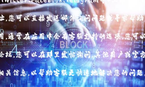 要联系tpWallet的客服，您可以通过以下几种方式：

1. **官方网站**：访问tpWallet的官方网站，通常会有“联系我们”或“支持”页面，提供客服联系方式或在线聊天服务。

2. **社交媒体**：tpWallet可能在各大社交平台（如Twitter、Facebook、Telegram等）上有官方账号，您可以通过这些平台发送消息与客服进行沟通。

3. **电子邮件**：寻找tpWallet的客服电子邮件地址，您可以直接发送邮件询问问题或寻求帮助。

4. **应用内支持**：如果您已经安装了tpWallet应用，通常在应用中会有客服支持的选项，您可以通过该功能与客服取得联系。

5. **社区论坛**：tpWallet可能还会有用户社区或论坛，您可以在那里发帖询问，其他用户或官方人员可能会给予帮助。

请注意，在联系客服联系时，确保提供清晰的描述和相关信息，以帮助客服更快速地解决您的问题。