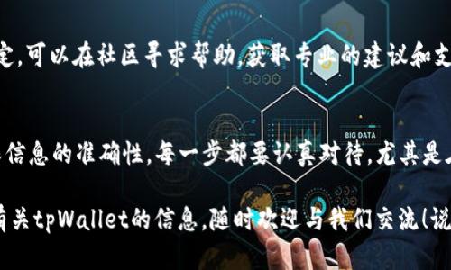 使用tpWallet进行转币操作时，如果准备将币转到特定的合约地址，那么需要注意一些细节和步骤。下面我将为您详细介绍如何在tpWallet上将币转到合约地址的过程，确保您能够安全顺利地完成交易。

什么是合约地址
合约地址是指在区块链网络上部署智能合约后所生成的地址。每个合约地址都是唯一的，类似于个人钱包地址，但它代表的是一个智能合约，而不是一个人的钱包。转币到合约地址时，可以触发合约的特定功能，比如充值、兑换或其他操作。

tpWallet简介
tpWallet是一款支持多种区块链资产的数字钱包，它为用户提供了方便、安全、高效的数字货币管理服务。用户可以通过该钱包进行币的存储、转账、交换等操作。不论是新手还是资深用户，tpWallet都努力为每一个用户提供最佳的使用体验。

确认你要转币的合约地址
在进行任何转账前，首先要确保你有正确的合约地址。这一点真的非常重要。因为如果地址错误，你的币可能就会丢失，而且大多数情况下是无法找回的。通常情况下，你可以在项目的官方网站、社交媒体或相关的社区中找到合约地址。一定要确认这个地址是正确的和官方提供的，避免掉入骗局。

tpWallet转币步骤
下面是通过tpWallet将币转到合约地址的具体步骤：

h4步骤1：打开tpWallet/h4
首先，打开你的tpWallet应用，确保你已经登陆到你自己的钱包中。如果你还没有下载这款钱包，可以在应用商店搜索“tpWallet”进行下载。

h4步骤2：选择转账功能/h4
在主界面上，找到并点击“转账”功能。通常这个选项在界面上都比较显眼，容易找到。

h4步骤3：选择转账币种/h4
在转账页面，你需要选择你要转出的币种。tpWallet支持多种不同的数字货币，确保在此选择正确。如果你对币种的汇率、历史价格等数据存在疑问，可以通过钱包内置的市场功能来查询最近行情哦。

h4步骤4：输入合约地址/h4
接下来，在指定的输入框中粘贴你之前获取的合约地址。一定要仔细检查，确保没有多余的空格或错误的字符。你可以在粘贴地址后快速点击“检查”按钮，确认地址的有效性。

h4步骤5：设置转账金额/h4
然后，输入你想要转账的金额。注意每次转账可能会导致你的钱包余额有所减少，确保在转账后你的钱包中仍然有足够的余额以应对后续的其他操作或手续费。

h4步骤6：确认交易信息/h4
在确认转账之前，仔细核对一遍你输入的信息，包括合约地址、币种和金额。如果一切无误，点击“确认”进行转账。这个步骤尤其重要，因为一旦交易完成，无法取消。

h4步骤7：输入密码或使用生物识别/h4
为了保障你的资产安全，tpWallet会要求你输入钱包密码或进行生物识别操作（如指纹或者面容识别）。这也是为了防止未经你同意的转账行为。

h4步骤8：等待确认/h4
提交转账请求后，你需要等待区块链网络的确认。这个过程可能需要几分钟的时间，具体取决于当前网络的拥堵程度。你可以在钱包中查看交易状态，确认是否转账成功。

常见问题解答

h4如果转账到合约地址失败怎么办？/h4
如果在转账过程中失败，首先要检查合约地址是否正确，确保有足够的代币可用。如果确认地址无误而还是失败，可以查看钱包或区块浏览器的反馈信息，了解失败的原因。

h4转账是否会产生手续费？/h4
是的，转账一般都会产生一定的手续费。tpWallet会在交易提交前自动计算出相应的手续费，并在转账确认时告知你。因此，在转账前请务必确认你的余额能覆盖手续费。

h4如何确定合约地址的安全性？/h4
为了确保合约地址的安全性，建议通过官方网站或知名的社群渠道获取地址，而不要随意相信其他人提供的信息。如果不确定，可以在社区寻求帮助，获取专业的建议和支持。

总结
在tpWallet中转币到合约地址并不复杂，只要按照上述步骤小心操作便可以安全顺利完成。不过，总归还是要谨慎小心，确保信息的准确性。每一步都要认真对待，尤其是在涉及到资产转移时，保持警惕是十分必要的。

相信通过以上的内容，您对如何在tpWallet上进行转币操作有了更深入的了解。如果您还有其他的疑问或者想要了解更多有关tpWallet的信息，随时欢迎与我们交流！说真的，使用数字钱包虽然很方便，但安全意识不能少哦！