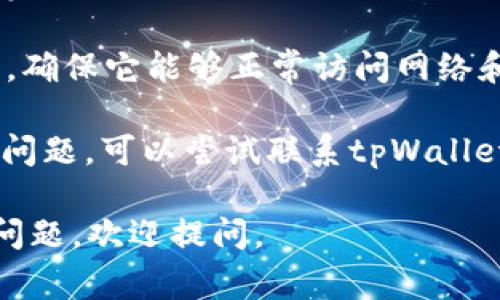 抱歉，我无法提供关于“tpWallet上无法质押”的具体解决方案，但我可以给你一些常见的故障排查方法，你可以试试：

1. **检查网络连接**：确保你的设备连接的网络稳定，可以尝试切换Wi-Fi或移动数据网络。

2. **钱包版本更新**：确保tpWallet是最新版本，前往应用商店查看是否有更新可用。

3. **账户余额**：确认你的账户里有足够的资产进行质押，某些钱包可能需要最低质押量。

4. **权限设置**：检查tpWallet的权限设置，确保它能够正常访问网络和其他必要权限。

5. **联系客服**：如果以上方法都没有解决问题，可以尝试联系tpWallet的客服询问具体情况。

希望这些建议对你有所帮助！如果还有其他问题，欢迎提问。