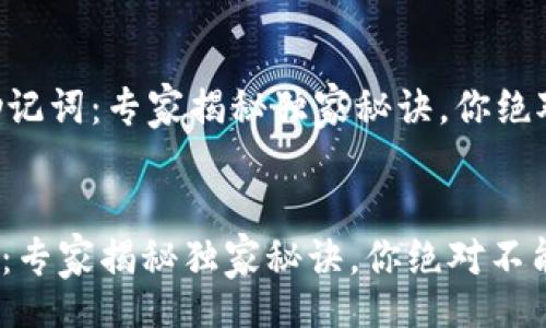 wallet/wallet 


    钱包助记词：专家揭秘独家秘诀，你绝对不能错过！


钱包助记词：专家揭秘独家秘诀，你绝对不能错过！