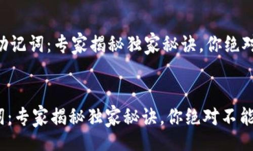 wallet/wallet 


    钱包助记词：专家揭秘独家秘诀，你绝对不能错过！


钱包助记词：专家揭秘独家秘诀，你绝对不能错过！