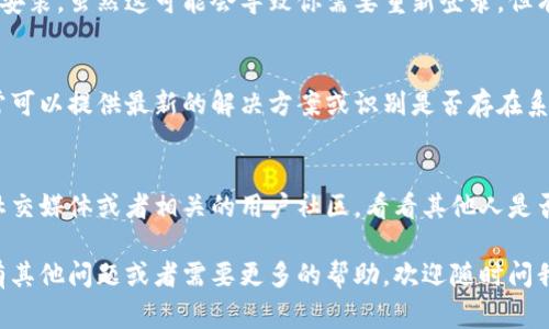 现在很多人使用TP Wallet进行数字资产的管理和交易，但有时候可能会遇到无法打开app的情况。下面我会给你介绍一些常见的问题及解决办法，希望能够帮助到你。

1. 检查网络连接
首先，打开TP Wallet时，确保你的网络连接正常。有时候，如果网络信号较差或者Wi-Fi不稳定，app可能会打不开。试着切换到移动数据或重新连接Wi-Fi，看看是否能够解决问题。

2. 更新应用程序
有时候，旧版本的应用可能会出现兼容性问题。去应用商店检查一下，看看是否有TP Wallet的更新版本。如果有，赶紧更新一下！这可能是解决问题的关键。

3. 清除缓存和数据
如果应用仍然打不开，可以尝试清除它的缓存和数据。进入手机的设置，找到应用管理，然后找到TP Wallet，点击“清除缓存”和“清除数据”。这可以解决很多小问题，释放一些存储空间。

4. 重启手机
有时候，简单的重启手机就能解决很多问题。关闭手机等待一会儿，再重新开启，然后尝试再次打开TP Wallet。你会惊讶于重启的力量！

5. 检查操作系统更新
如果你的手机操作系统是旧版本，也可能导致应用无法正常启动。检查一下你手机的系统是否有更新，升级到最新版本可能会帮助解决兼容性问题。

6. 卸载并重新安装
如果以上方法都失败了，最后一步可以尝试卸载TP Wallet然后重新安装。虽然这可能会导致你需要重新登录，但有时候重新安装是解决问题的有效方法。

7. 联系客服
如果你依然无法解决问题，可以尝试联系TP Wallet的客服。他们通常可以提供最新的解决方案或识别是否存在系统性故障。

8. 关注社交媒体和社区
有时候，其他用户可能也在遇到同样的问题。关注TP Wallet的官方社交媒体或者相关的用户社区，看看其他人是否分享了他们的解决方案。这也是一个获取信息的好办法。

希望这些建议能够帮到你，让你的TP Wallet再次顺利运行！如果你有其他问题或者需要更多的帮助，欢迎随时问我。