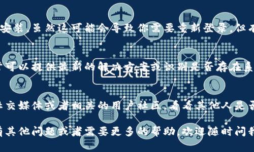 现在很多人使用TP Wallet进行数字资产的管理和交易，但有时候可能会遇到无法打开app的情况。下面我会给你介绍一些常见的问题及解决办法，希望能够帮助到你。

1. 检查网络连接
首先，打开TP Wallet时，确保你的网络连接正常。有时候，如果网络信号较差或者Wi-Fi不稳定，app可能会打不开。试着切换到移动数据或重新连接Wi-Fi，看看是否能够解决问题。

2. 更新应用程序
有时候，旧版本的应用可能会出现兼容性问题。去应用商店检查一下，看看是否有TP Wallet的更新版本。如果有，赶紧更新一下！这可能是解决问题的关键。

3. 清除缓存和数据
如果应用仍然打不开，可以尝试清除它的缓存和数据。进入手机的设置，找到应用管理，然后找到TP Wallet，点击“清除缓存”和“清除数据”。这可以解决很多小问题，释放一些存储空间。

4. 重启手机
有时候，简单的重启手机就能解决很多问题。关闭手机等待一会儿，再重新开启，然后尝试再次打开TP Wallet。你会惊讶于重启的力量！

5. 检查操作系统更新
如果你的手机操作系统是旧版本，也可能导致应用无法正常启动。检查一下你手机的系统是否有更新，升级到最新版本可能会帮助解决兼容性问题。

6. 卸载并重新安装
如果以上方法都失败了，最后一步可以尝试卸载TP Wallet然后重新安装。虽然这可能会导致你需要重新登录，但有时候重新安装是解决问题的有效方法。

7. 联系客服
如果你依然无法解决问题，可以尝试联系TP Wallet的客服。他们通常可以提供最新的解决方案或识别是否存在系统性故障。

8. 关注社交媒体和社区
有时候，其他用户可能也在遇到同样的问题。关注TP Wallet的官方社交媒体或者相关的用户社区，看看其他人是否分享了他们的解决方案。这也是一个获取信息的好办法。

希望这些建议能够帮到你，让你的TP Wallet再次顺利运行！如果你有其他问题或者需要更多的帮助，欢迎随时问我。