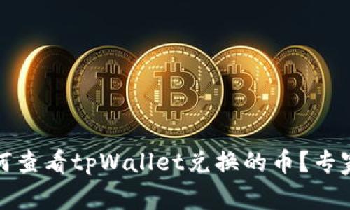 bianoti如何查看tpWallet兑换的币？专家独家揭秘！