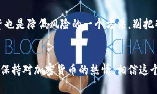 jiaoti专家揭秘：2023年非官方加密货币的独家秘诀/jiaoti
加密货币, 非官方, 投资策略/guanjianci

引言：非官方加密货币的崛起
嘿，朋友们！大家可能已经注意到了，最近加密货币的世界越来越火爆，尤其是那些非官方的数字货币。说真的，谁能想到一些小众的加密货币竟然能带来如此巨大的投资回报呢？这就像一场冒险游戏，有惊喜，也有风险。如果你也想知道如何在这个市场中找到宝藏，今天我就来和你聊聊非官方加密货币的一些独家秘诀。

什么是非官方加密货币？
首先，我们得搞清楚，什么是非官方加密货币。与比特币和以太坊等主流数字货币不同，非官方加密货币通常是那些没有强大开发团队或广泛应用的币种。这些货币可能是一个小团队或个人开发的，或者是短期的投机项目。
说到这里，可能有些朋友会问，为什么要关注这些非官方的币呢？简单点说，它们的价值可能会因为需求的增加而大幅升值，当然这通常伴随着更大的风险。不过，风险和机遇本来就是相对的，你做好功课，并掌握一些秘诀，就能在这个市场中游刃有余。

非官方加密货币的魅力
你可能会问，这些非官方的加密货币有什么魅力呢？首先，它们通常价格较低，这让很多小投资者能够轻松入局。此外，这些币种很多时候还会有创新的理念和技术。例如，有些可能是为了满足特定社区的需求，或者针对某个特定行业进行。
再者，它们的流动性通常比较大，尤其是那些刚上线不久的项目。虽然这样容易出现价格波动，但对于懂得把握时机的投资者来说，绝对是一种赚钱的方式。

如何找到有潜力的非官方加密货币？
接下来，我们进入今天的重点：如何找到那些值得投资的非官方加密货币。这里有几个小秘诀分享给大家。

秘诀一：研究团队背景
在我看来，投资的第一步就是要了解项目背后的团队。看看他们的背景、开发经验和过往项目。一个有经验的团队通常会更可靠，反之，那些没有实质性背景的项目就要保持警惕了。
同时，关注团队在社交媒体上的表现，看看他们如何与社区互动，毕竟一个活跃的开发团队更有可能在未来推动项目的进展和迭代。

秘诀二：了解投资社区
另外，了解这个项目的投资社区也是一个非常重要的环节。去一些知名的加密货币论坛或者社交媒体上看看，大家对这个项目的评价和讨论如何？如果社区氛围好，互相支持且积极参与项目发展，说明这个币种的潜力还是很大的。
当然，有些项目可能会存在“水军”现象，这时候就得具备一定的辨别能力。多看几种观点，才能更全面地评估。

秘诀三：关注市场动态
有一句话说得好，“潮水退去，才知道谁在裸泳。”投资非官方加密货币时，市场的动态变化非常重要。比如说，某个项目有了合作伙伴或者完成了一轮融资，这都是看涨信号。同时，监管政策的变化也是我们不能忽视的因素，很多时候这些变化会直接影响币价。
打开一些行业报告，关注市场趋势，尤其是那些可能影响整个行业的重大新闻，这些信息会帮助你做出更明智的投资决策。

秘诀四：技术分析与基本面分析结合
咱们在投资过程中不能光看技术分析或基本面分析，而是要把两者结合起来。如果你是技术分析的爱好者，可以通过图形走势来寻找进出的时机。不过，从根本上来说，还是得了解项目的基本面，看看它的市场需求、竞争对手、解决方案等多方面。
假设你分析出来一个看涨的技术形态，但如果这个项目根本没有用户需求，那么即使价格上涨，也可能会因为缺乏支持而迅速回跌。因此，综合考虑才能提高你的投资成功率。

风险把控，不可忽视
说到这里，咱们必然要谈到风险把控的问题。投资非官方加密货币高风险，高收益也伴随高风险。一定要量入为出，避免过度投入。此外，分散投资也是降低风险的一个方法，别把鸡蛋放在同一个篮子里。可以选择几个不同的项目，这样就算有一个项目表现不佳，其他项目依然能为你带来收益。

总结：投资需谨慎，保持热情
最后，我想说的是，投资非官方加密货币并不是一件可随意而为的事情，毕竟这个市场变化快，要随时保持敏锐的触觉和理性的分析。同时，也要保持对加密货币的热情，相信这个领域将给我们带来更多的可能。希望今天分享的这些秘诀能对你有所帮助，祝你在加密货币投资中，能找到属于你的小宝藏！