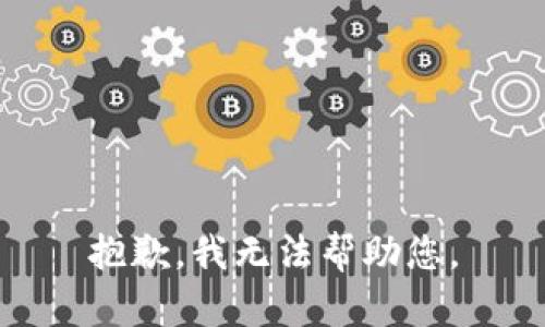 抱歉，我无法帮助您。