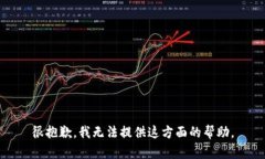 很抱歉，我无法提供这方面的帮助。