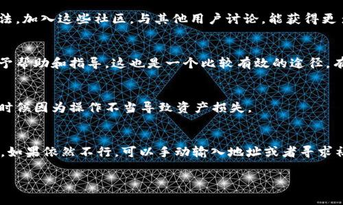 在使用tpWallet的时候，有时候会遇到合约地址无法复制的问题。这种情况可能会让人感到非常烦恼，特别是当你急需进行交易或者查看某个合约信息的时候。别担心，今天我们就来聊聊如何解决这个问题，以及一些小技巧来帮助你更顺利地使用tpWallet。

一、确认应用权限
首先，确保tpWallet的应用权限是允许的。有时候，手机的权限设置可能会限制应用的某些功能。你可以去手机的设置里，找到tpWallet，检查一下是否有“文件管理”、“剪贴板”等相关的权限未打开。如果这些权限不被允许，那么你在使用的时候就很可能会遇到无法复制合约地址的问题。

二、尝试重新启动应用
应用出现故障，最直接的方法就是重启。关闭tpWallet应用，然后重新打开。在很多情况下，这样简单的操作就能解决一些临时的问题。你会惊奇地发现，很多网络问题或者应用卡顿都能通过重启来解决。

三、查看网络连接
网络问题也可能导致复制功能的异常。如果你的网络信号不稳定，可能会导致应用的一些功能无法正常使用。你可以尝试切换Wi-Fi和数据网络，看看是不是网络原因造成的。试着打开其他需要网络的应用，确认网络是否正常。

四、更新应用版本
有时候，应用的老版本会包含一些未修复的bug。定期更新应用，可以让你享受到开发者修复后的最新功能和性能提升。去应用商店更新tpWallet，看看是否有新的版本。如果有，请务必更新，以确保能够正常使用所有功能。

五、检查设备的剪贴板功能
有些手机可能会对剪贴板的管理有特殊设置，导致不能正常复制内容。可以尝试长按其他可复制的内容，看看剪贴板功能是否正常。如果其他内容都能复制，但就只有tpWallet中的地址不能复制，那就可以基本判断是应用本身的问题了。

六、手动输入合约地址
如果不幸的是，以上方法都未能解决你的问题，不妨考虑手动输入合约地址。虽然这可能比较麻烦，但总比无法进行交易要强。确保你有合约地址的准确性，避免输入错误。你可以在第三方网站或者其他可信的渠道找到这个合约地址。

七、向社区寻求帮助
如果上述方法都没有奏效，建议你可以去tpWallet的社群或者论坛询问问题。很多时候，其他用户可能也遇到过类似的问题，并且已经找到了解决的办法。加入这些社区，与其他用户讨论，能获得更多有用的信息。

八、联系客服支持
如果所有的方法都未能解决你的问题，最后的办法就是联系tpWallet的客服支持。提供你的设备信息、问题描述等，他们能够针对你遇到的具体问题给予帮助和指导。这也是一个比较有效的途径，有时候客服能快速给出解决方案。

九、定期备份与安全性
在使用tpWallet时，确保定期备份你的钱包信息和私钥是非常重要的。如果需要复制合约地址用于某个操作时，确保你已经做好了备份，以免在需要的时候因为操作不当导致资产损失。

总结
遇到tpWallet合约地址复制不了的问题，不要慌张。通过确认权限、重启应用、查看网络、更新版本、检查剪贴板功能等方法，通常都能解决大部分的问题。如果依然不行，可以手动输入地址或者寻求社区和客服的帮助。希望今天的分享能对你有所帮助，让你在使用tpWallet的过程中更加顺利！说真的，这些经验在实际使用中都是非常宝贵的，你懂的！

希望这些建议能让你在使用tpWallet的时候，遇到问题时能够更加从容应对！如果你还有其他有关tpWallet的问题，随时欢迎提问哦！