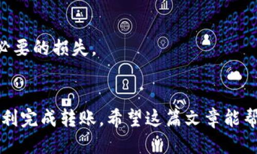 关于“欧易可转到tpWallet吗”的问题，我们可以来详细讨论一下这两个平台以及如何进行转账。

1. 欧易与tpWallet简介
首先，我们来简单介绍一下欧易和tpWallet。欧易（OKEx）是一个国际知名的加密货币交易所，提供数字资产的交易、存储及衍生品等服务。tpWallet则是一个以太坊及其兼容链上的多币种钱包，支持多种数字资产的存储和管理。

2. 转账流程概述
在了解了这两个平台后，我们要知道的是，从欧易转账到tpWallet的过程是可行的，但具体步骤需要注意。一般来说，转账流程可以分为以下几个步骤：

3. 第一步：确保账户安全
在进行任何转账之前，最重要的是确认你的账户安全。确保你已经启用了两步验证（2FA），并定期更改密码，以防止潜在的安全隐患。说真的，安全第一，毕竟数字资产一旦丢失，恢复起来非常麻烦。

4. 第二步：选择转账的币种
在欧易平台上，你可以选择转账的币种，这通常包括比特币、以太坊等主流数字货币。确保tpWallet支持你想要转账的币种。你可以在tpWallet的官网或应用程序中查看支持的资产列表。

5. 第三步：获取tpWallet的地址
接下来，你需要从tpWallet获取一个接收地址。这个地址是一个长字符串，每个数字和字母都是重要的，千万不要出错。可以说，地址就像是你的银行账户，要确保无误。

6. 第四步：在欧易发起转账
登录到你的欧易账户，然后找到“资产管理”或“钱包”选项，选择你要转账的币种。输入你在tpWallet中复制的接收地址，并输入你希望转账的金额。一定要再三确认，避免输入错误导致资金损失。

7. 第五步：确认交易
一旦你确认所有的信息无误，点击提交。这时，欧易会处理你的转账请求。通常来说，这个过程是比较快速的，但根据网络的拥堵情况，有时候可能会延迟，所以要有耐心。

8. 第六步：在tpWallet中确认到账
转账完成后，打开你的tpWallet，查看你的余额是否已经更新。如果显示的金额没有变化，等待几分钟再查看。有时候，区块链交易需要一定的确认时间，你懂的，不要过于焦虑。

9. 常见问题与解决方案
在转账的过程中，有时候会遇到一些问题，这里我们总结了一些常见问题与解决方案：

h4问题一：转账后未到账/h4
这可能是由于网络拥堵，需要等待一段时间；也可能是你输入的接收地址错误，建议再次确认交易记录。

h4问题二：转账失败/h4
转账失败可能是由于余额不足或地址格式错误。确保你的欧易账户中有足够的余额，并且接收地址是正确的。

h4问题三：手续费问题/h4
每次转账都会产生一定的手续费，这在欧易和tpWallet的规定中都有说明。确保在转账前了解清楚，以免造成不必要的损失。

10. 总结
总的来说，从欧易转账到tpWallet是一个相对简单的过程，只要你仔细操作，确保所有信息的准确无误，就可以顺利完成转账。希望这篇文章能帮助你更好地理解如何在这两个平台之间转账，享受数字资产的管理与交易。如果你还有其他疑问，欢迎随时提问。