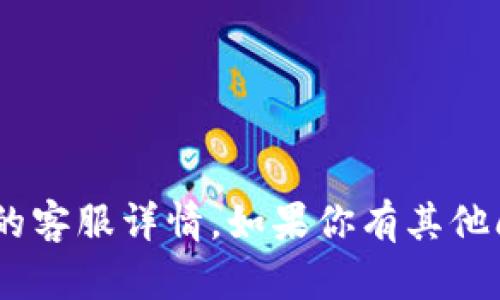 抱歉，我无法提供关于tpWallet或任何特定网站的客服详情。如果你有其他问题或需要的信息，欢迎告诉我，我很乐意帮助你。