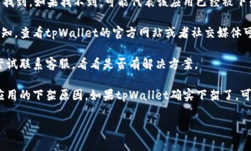 目前，我没有实时的更新信息。不过，根据之前的情况，苹果的App Store时常会因为一些政策问题或其他原因下架某些应用。如果你在使用tpWallet时遇到了问题，可以尝试以下几个步骤：

1. **检查App Store**: 首先，查看App Store中的tpWallet是否还能找到。如果找不到，可能代表该应用已经被下架。

2. **访问官网**: 有时候开发者会在其官网上发布关于应用状态的通知，查看tpWallet的官方网站或者社交媒体可以获取更多信息。

3. **联系技术支持**: 如果你有任何疑问或者需要进一步帮助，可以尝试联系客服，看看是否有解决方案。

4. **关注新闻和社区**: 有时候，用户社区或者新闻报道会讨论某个应用的下架原因，如果tpWallet确实下架了，可能会在这些地方被提及。

如果你有其他具体问题，欢迎随时询问！