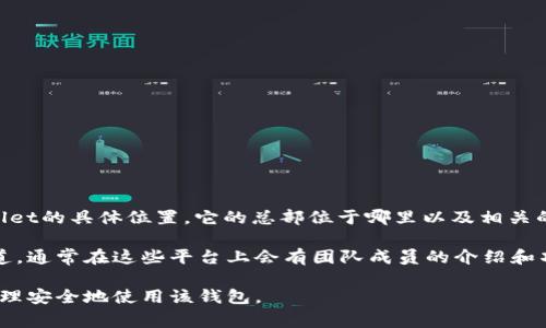 tpWallet是一款数字货币钱包，支持多种主流的加密货币，提供了安全存储和交易的功能。关于tpWallet的具体位置，它的总部位于哪里以及相关的地理信息，并没有公开明确的资料，因为许多加密货币项目的团队通常是分散的，可能来自世界各地。

如果你想了解tpWallet的具体运营情况或团队成员信息，可以访问他们的官方网站或者社交媒体渠道，通常在这些平台上会有团队成员的介绍和项目的背景信息。同时，tpWallet也可能在不同的国家和地区有当地的合作伙伴或分支机构。

如果你有兴趣或者需要使用tpWallet的服务，建议先仔细阅读他们的用户协议和隐私政策，以确保合理安全地使用该钱包。