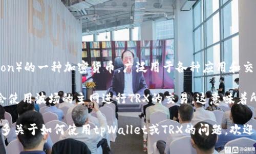 在讨论tpWallet的TRX通道之前，先简单介绍一下tpWallet和TRX的背景。

tpWallet是一个多链钱包，支持多种数字货币的存储和管理。而TRX是波场（Tron）的一种加密货币，广泛用于各种应用和交易中。大多数钱包都有多个通道或区块链网络，以保证用户能够顺利进行交易。

如果你想知道tpWallet中的TRX是通过哪个通道进行交易的，一般而言，钱包会使用波场的主网进行TRX的交易。这意味着所有TRX的转账和记录都是在波场区块链的主网上进行的。

总的来说，tpWallet在处理TRX时，主要是通过波场网络来完成的。如果你有更多关于如何使用tpWallet或TRX的问题，欢迎继续提问！