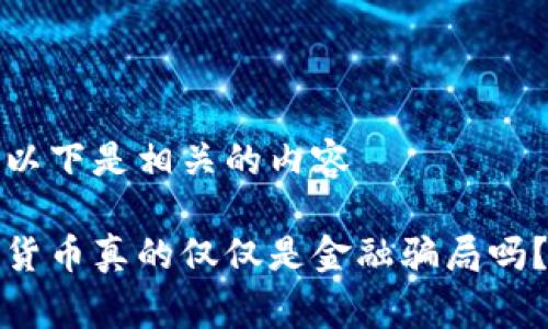 根据你的请求，以下是相关的内容

专家揭秘：加密货币真的仅仅是金融骗局吗？独家内幕曝光！