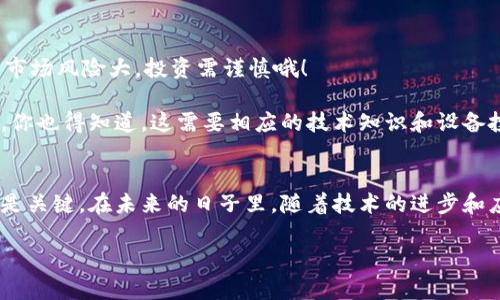 加密货币技术已经不只是一个理论概念，而是一个实际存在并被广泛应用的领域。从比特币的创建开始，到现在数千种不同的加密货币以及它们背后的区块链技术，整个加密货币生态系统已经在全球范围内得到了承认和接受。

加密货币的定义与运作原理
首先，让我们简单了解一下加密货币的定义。加密货币是一种使用密码学技术保障交易安全并控制新单位生成的数字货币。换句话说，它是以一种去中心化的方式运作的，没有一个单一的中央银行或管理机构。

其背后的技术——区块链，是一种分布式账本技术，所有的交易信息都记录在一个个“区块”中，并且每个区块都与前一个区块相连。这样就形成了一个不可篡改、透明和安全的交易记录。你知道吗，这种去中心化的特性让很多人发现了金融自由的新可能性，也就是为什么如此多的人对加密货币情有独钟。

当前的市场状态
说真的，市场总是动荡不安的。从比特币首次突破1万美元，到2021年的牛市，整个加密货币市场的波动性真的让人目不暇接。不仅如此，随着技术的不断发展，Ethereum（以太坊）的智能合约、DeFi（去中心化金融）、NFT（非同质化TOKEN）等概念层出不穷，推动了加密货币的进一步应用。

现在，全球有着数以千计的加密货币，每一种都有自己的特点和应用场景。例如，某些加密货币专注于隐私保护，像Monero（门罗币），而其他的则专注于快速且低成本的交易，如Ripple（瑞波币）。你可能会想，这么多的币种到底该如何选择，答案也许就藏在你的需求里。

技术实现的挑战与机遇
尽管加密货币技术已经取得了显著进展，但在实现过程中仍然面临不少挑战。首先，安全性始终是一个重要问题。虽然区块链本身是安全的，但围绕它的交易所、钱包等服务的安全性却常常成为黑客攻击的目标。所以，安全性的问题，确实是用户最担心的事之一。

其次，法规的缺失或滞后也是一个令人困惑的难题。不同国家对加密货币的态度截然不同，从支持到全面禁止不等，这让不少投资者倍感不安。未来的法规会如何完善，对于整个行业的发展也至关重要。

加密货币的未来展望
尽管挑战不断，但加密货币的未来依然充满希望。一方面，越来越多的企业和个人开始接受和使用加密货币，特别是在国际汇款、支付和投资领域。比如，特斯拉曾经接受比特币支付，尽管后来又暂时停止，但这无疑给了加密货币更多的曝光机会。

而且，随着可扩展性与互操作性技术的不断进步，比如Layer 2解决方案，如何提升区块链的交易速度和成本，也在不断探索中。如果这些问题得以解决，加密货币的真正潜力将被更好地挖掘出来。

个人如何参与加密货币
说到底，参与加密货币并不是一件特别困难的事情。首先，选择一个可靠的交易所，注册账户后，你就可以开始交易了。不过要注意，市场风险大，投资需谨慎哦！

除了投资之外，许多人还通过挖矿参与其中。挖矿是利用计算机处理复杂的数学题来验证交易，从而获得新产生的加密货币。不过，你也得知道，这需要相应的技术知识和设备投入。

结语
总的来说，加密货币技术不仅实现了，它还在不断进化。虽然你可能会听到不少关于暴涨暴跌的消息，但脚踏实地的思考和学习才是关键。在未来的日子里，随着技术的进步和应用的扩展，加密货币可能会在我们的日常生活中发挥越来越重要的作用。

希望通过这番讨论，你能对加密货币技术有一个更深入的了解。如果你有更多的疑问，欢迎随时分享，咱们一起探讨！