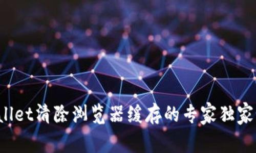 tpWallet清除浏览器缓存的专家独家秘诀！