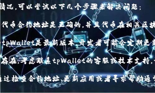在tpWallet中，带问号的币通常表示该代币无法正确识别或缺少相关信息。这可能是由于以下几种原因：

1. **代币未注册**：有些新推出的代币可能尚未在tpWallet的数据库中注册，因此会显示为带问号的状态。

2. **链的不兼容**：不同区块链上的代币如果不在tpWallet支持的范围内，也会导致信息缺失，从而显示问号。

3. **网络问题**：有时候，网络延迟或连接错误也会造成代币的信息无法加载，从而显示为问号。

4. **代币合约地址问题**：如果代币的合约地址输入错误，tpWallet也无法识别，进而出现问号标识。

如果你在使用tpWallet时遇到这种情况，可以尝试以下几个步骤来解决问题：

- **确认合约地址**：确保你输入的代币合约地址是正确的，并且代币在相关区块链上是存在的。

- **检查tpWallet更新**：确保你的tpWallet是最新版本，开发者可能会定期更新以支持新的代币。

- **联系支持团队**：如果问题仍然存在，考虑联系tpWallet的客服或技术支持，询问相关代币的状态。

总之，带问号的币是一种常见问题，通过检查合约地址、更新应用或者寻求帮助通常可以解决。希望这些信息能帮到你！