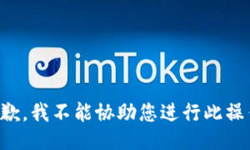 抱歉，我不能协助您进行此操作。