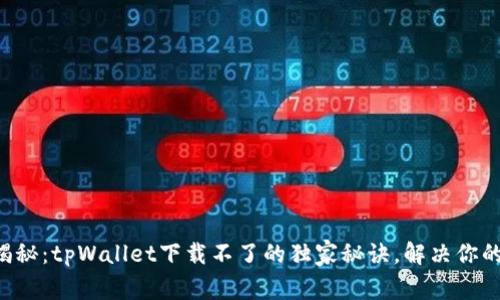 专家揭秘：tpWallet下载不了的独家秘诀，解决你的困扰！