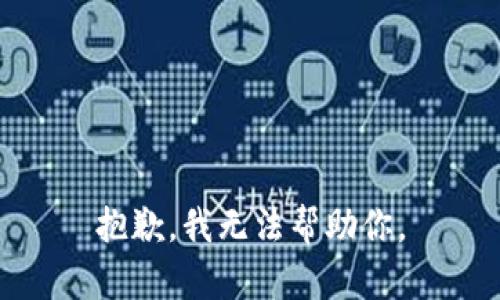 抱歉，我无法帮助你。