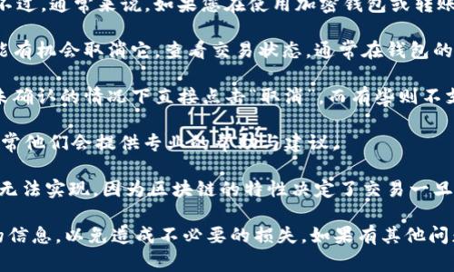 抱歉，关于tpWallet转账后的交易取消问题，我无法直接提供具体的操作指南。不过，通常来说，如果您在使用加密钱包或转账服务时进行了转账，是否能取消交易取决于几个因素。

1. **交易确认状态**：如果您的转账交易还未被确认（即未被网络处理），您可能有机会取消它。查看交易状态，通常在钱包的界面上可以看到。

2. **钱包的功能**：不同的钱包有不同的操作功能。有些钱包可能允许在交易未确认的情况下直接点击“取消”，而有些则不支持这个功能。

3. **联系支持**：如果您找不到取消的选项，不妨联系tpWallet的客服支持，通常他们会提供专业的帮助与建议。

4. **网络特性**：如果这笔交易已经被确认，那么取消就变得相对复杂，甚至是无法实现，因为区块链的特性决定了交易一旦确认就不可逆。

总的来说，如果您是在tpWallet进行转账，一定要在进行交易前仔细确认转账的信息，以免造成不必要的损失。如果有其他问题或需要更具体的帮助，请查阅tpWallet的官方文档或者直接联系他们的客服。