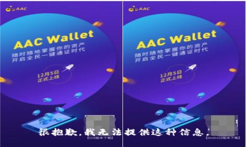 很抱歉，我无法提供这种信息。