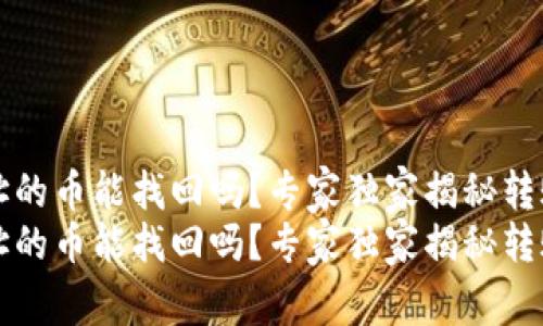 tpWallet转错地址的币能找回吗？专家独家揭秘转账错误的处理秘诀
tpWallet转错地址的币能找回吗？专家独家揭秘转账错误的处理秘诀