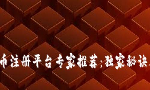 加密货币注册平台专家推荐：独家秘诀大揭秘！