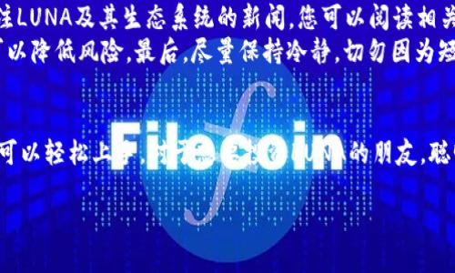 在这里，我给您提供一些关于如何处理TPWallet上LUNA代币的建议和信息。

如何查看TPWallet上的LUNA余额
首先，打开您的TPWallet应用程序。登录后，找到“资产”或“钱包”选项。在这里，您应该能够看到所有的币种余额，包括LUNA。如果您已经将其添加到您的钱包，您会看到相应的余额。

LUNA的用途和应用
LUNA是Terra生态系统中的核心代币，它的用途十分广泛。您可以在多种去中心化应用（DApp）中使用LUNA，例如进行交易、抵押或作为报酬。说真的，随着Terra生态的不断发展，持有LUNA的潜在价值也在增加。

如何转换或交易LUNA
如果您决定将TPWallet中的LUNA转换为其他加密货币或法币，您可以通过内置的交易功能来实现。一般来说，这个过程是非常简单的。只需选择您希望交换的币种，输入数量，然后确认交易。很快，您的交易将会在区块链上处理完毕。

LUNA的安全性和存储
在处理任何加密货币时，安全性都是一个很重要的话题。当您在TPWallet中存储LUNA时，务必确保您的钱包是安全的。使用强密码、启用双重身份验证以及定期备份您的钱包都是很好的保护措施。这样，即便是意外情况发生，您的资产也能得到安全保障。

专家分享：LUNA投资的秘诀
如果您对投资LUNA感兴趣，那么您或许想知道一些投资专家的观点和策略。首先，您要了解市场动态，时刻关注LUNA及其生态系统的新闻。您可以阅读相关的分析报告或者关注一些知名的分析师，获取他们的观点。
其次，不要把全部资金投入到一种资产上。这是分散投资的原则，您可以将资金分配到多种加密货币中，这样可以降低风险。最后，尽量保持冷静，切勿因为短期波动而做出情绪化的决策。“投资要有耐心，不要急于求成。”这句话说得很有道理。

总结
TPWallet上的LUNA代币可以通过多种方式进行管理和投资。无论是查看余额、进行交易，还是保障安全，您都可以轻松上手。对于想要投资LUNA的朋友，聪明的投资策略和市场分析都是不可或缺的。希望这些信息对您有所帮助，如果您还有其他问题，随时欢迎提问！

希望这些信息对您有所帮助！如果还有其他具体问题，可以继续交流。