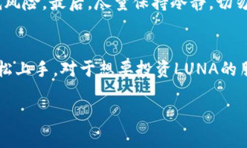 在这里，我给您提供一些关于如何处理TPWallet上LUNA代币的建议和信息。

如何查看TPWallet上的LUNA余额
首先，打开您的TPWallet应用程序。登录后，找到“资产”或“钱包”选项。在这里，您应该能够看到所有的币种余额，包括LUNA。如果您已经将其添加到您的钱包，您会看到相应的余额。

LUNA的用途和应用
LUNA是Terra生态系统中的核心代币，它的用途十分广泛。您可以在多种去中心化应用（DApp）中使用LUNA，例如进行交易、抵押或作为报酬。说真的，随着Terra生态的不断发展，持有LUNA的潜在价值也在增加。

如何转换或交易LUNA
如果您决定将TPWallet中的LUNA转换为其他加密货币或法币，您可以通过内置的交易功能来实现。一般来说，这个过程是非常简单的。只需选择您希望交换的币种，输入数量，然后确认交易。很快，您的交易将会在区块链上处理完毕。

LUNA的安全性和存储
在处理任何加密货币时，安全性都是一个很重要的话题。当您在TPWallet中存储LUNA时，务必确保您的钱包是安全的。使用强密码、启用双重身份验证以及定期备份您的钱包都是很好的保护措施。这样，即便是意外情况发生，您的资产也能得到安全保障。

专家分享：LUNA投资的秘诀
如果您对投资LUNA感兴趣，那么您或许想知道一些投资专家的观点和策略。首先，您要了解市场动态，时刻关注LUNA及其生态系统的新闻。您可以阅读相关的分析报告或者关注一些知名的分析师，获取他们的观点。
其次，不要把全部资金投入到一种资产上。这是分散投资的原则，您可以将资金分配到多种加密货币中，这样可以降低风险。最后，尽量保持冷静，切勿因为短期波动而做出情绪化的决策。“投资要有耐心，不要急于求成。”这句话说得很有道理。

总结
TPWallet上的LUNA代币可以通过多种方式进行管理和投资。无论是查看余额、进行交易，还是保障安全，您都可以轻松上手。对于想要投资LUNA的朋友，聪明的投资策略和市场分析都是不可或缺的。希望这些信息对您有所帮助，如果您还有其他问题，随时欢迎提问！

希望这些信息对您有所帮助！如果还有其他具体问题，可以继续交流。